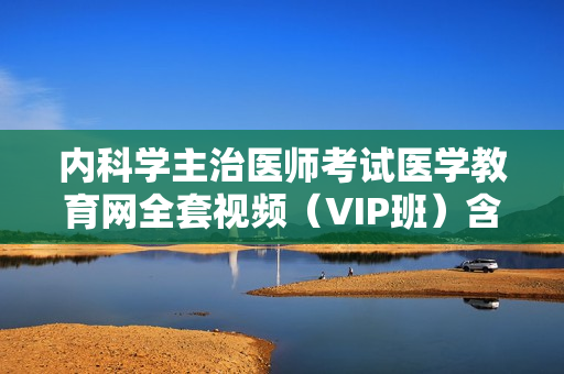 内科学主治医师考试医学教育网全套视频（VIP班）含讲义20G下载
