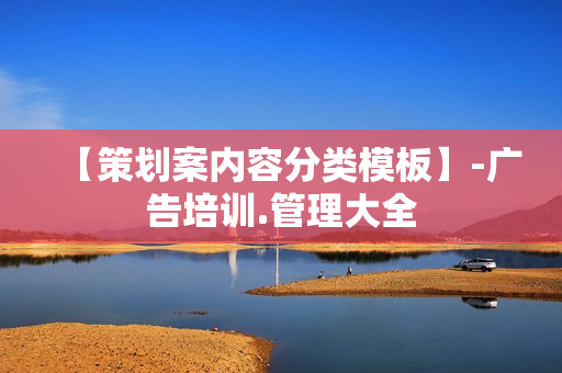 【策划案内容分类模板】-广告培训.管理大全