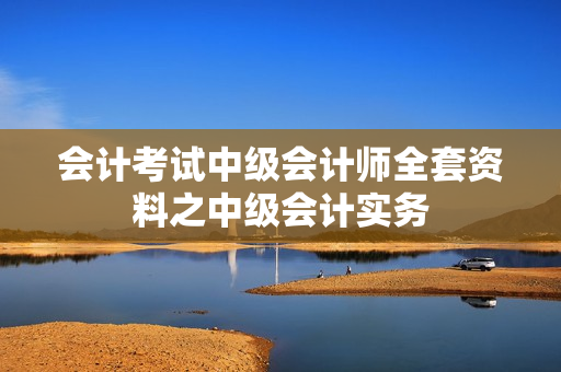 会计考试中级会计师全套资料之中级会计实务