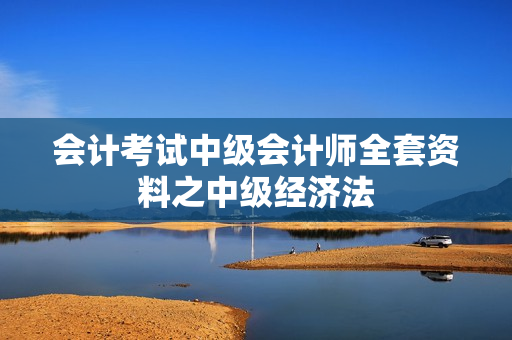 会计考试中级会计师全套资料之中级经济法