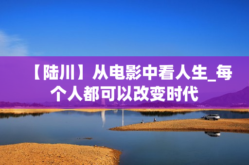 【陆川】从电影中看人生_每个人都可以改变时代  第1张