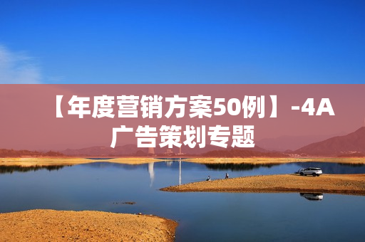【年度营销方案50例】-4A广告策划专题