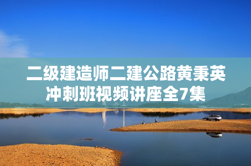 二级建造师二建公路黄秉英冲刺班视频讲座全7集