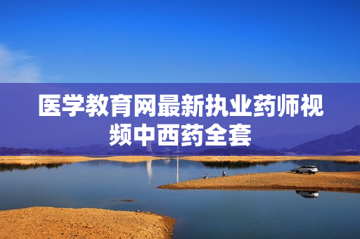 医学教育网最新执业药师视频中西药全套