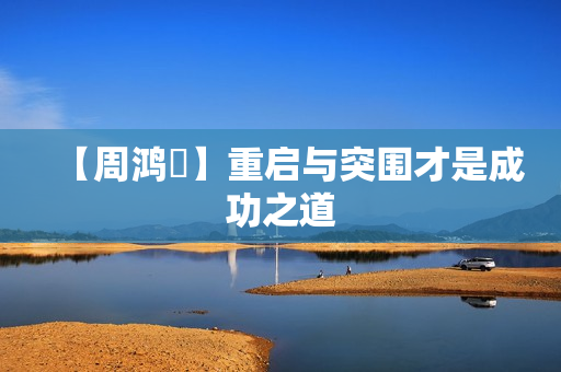 【周鸿祎】重启与突围才是成功之道  第1张