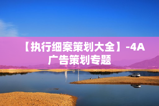 【执行细案策划大全】-4A广告策划专题