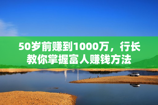 50岁前赚到1000万，行长教你掌握富人赚钱方法