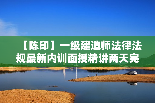 【陈印】一级建造师法律法规最新内训面授精讲两天完整