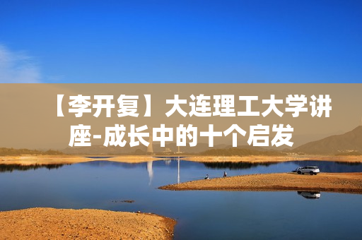 【李开复】大连理工大学讲座-成长中的十个启发