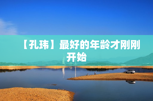 【孔玮】最好的年龄才刚刚开始