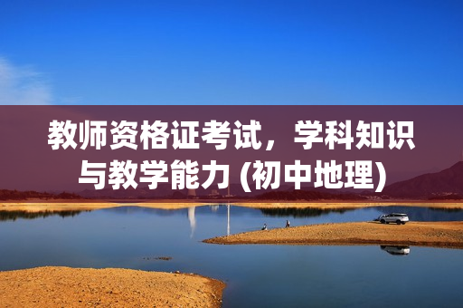 教师资格证考试，学科知识与教学能力 (初中地理)