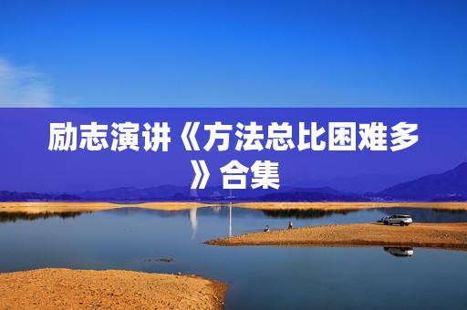 励志演讲《方法总比困难多》合集