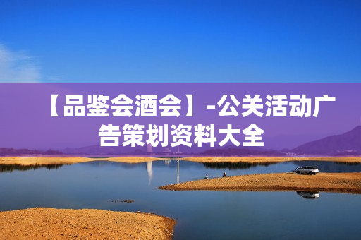 【品鉴会酒会】-公关活动广告策划资料大全