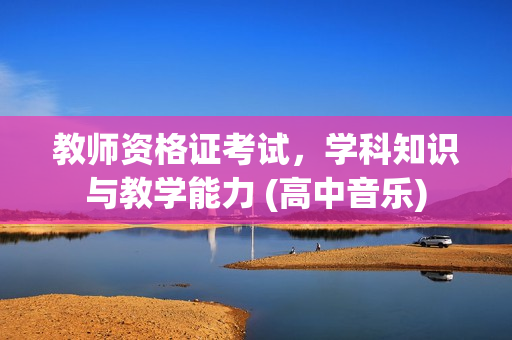 教师资格证考试，学科知识与教学能力 (高中音乐)