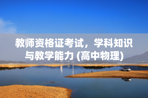 教师资格证考试，学科知识与教学能力 (高中物理)