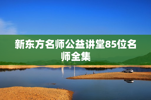 新东方名师公益讲堂85位名师全集