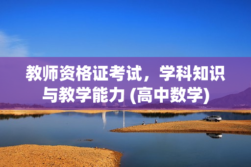 教师资格证考试，学科知识与教学能力 (高中数学)