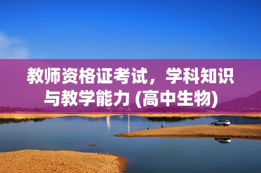 教师资格证考试，学科知识与教学能力 (高中生物)