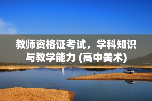 教师资格证考试，学科知识与教学能力 (高中美术)