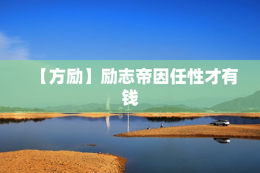 【方励】励志帝因任性才有钱