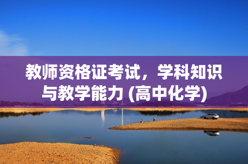 教师资格证考试，学科知识与教学能力 (高中化学)