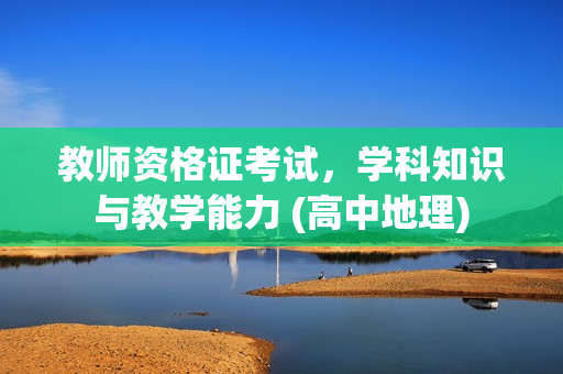 教师资格证考试，学科知识与教学能力 (高中地理)
