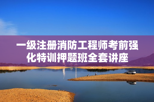 一级注册消防工程师考前强化特训押题班全套讲座