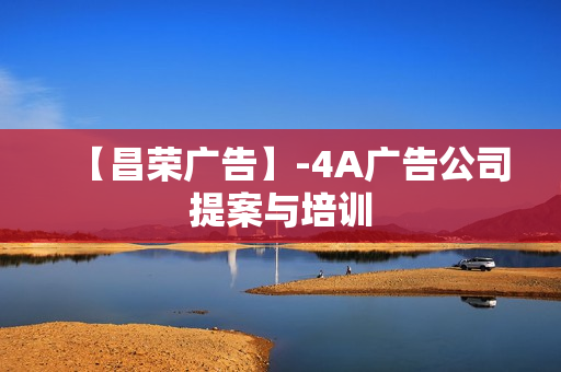 【昌荣广告】-4A广告公司提案与培训