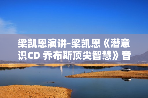 梁凯恩演讲-梁凯恩《潜意识CD 乔布斯顶尖智慧》音频MP3