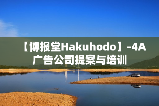 【博报堂Hakuhodo】-4A广告公司提案与培训