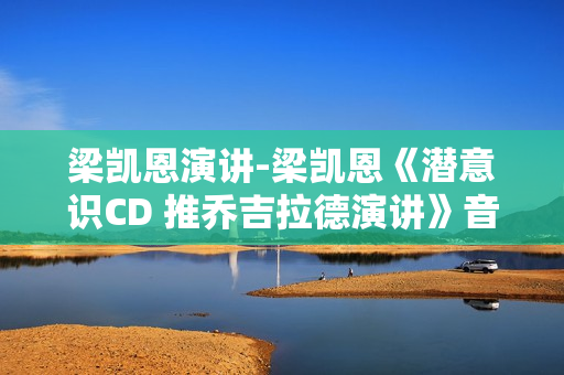 梁凯恩演讲-梁凯恩《潜意识CD 推乔吉拉德演讲》音频MP3