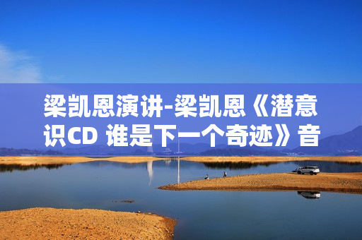 梁凯恩演讲-梁凯恩《潜意识CD 谁是下一个奇迹》音频MP3