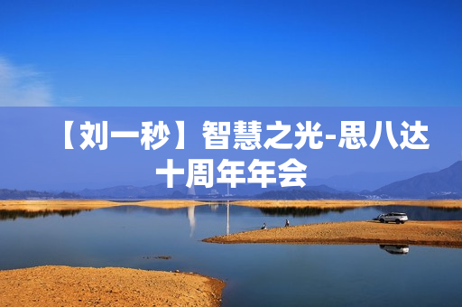 【刘一秒】智慧之光-思八达十周年年会