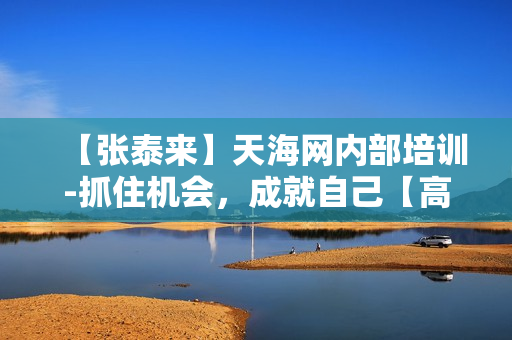 【张泰来】天海网内部培训-抓住机会，成就自己【高清】