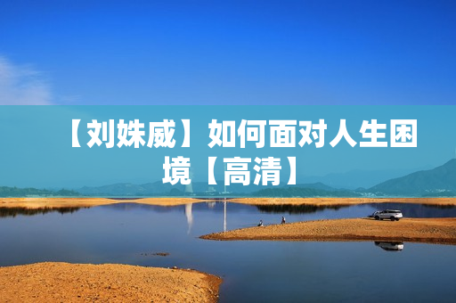 【刘姝威】如何面对人生困境【高清】