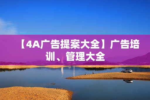 【4A广告提案大全】广告培训、管理大全