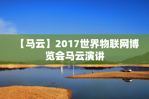 【马云】2017世界物联网博览会马云演讲
