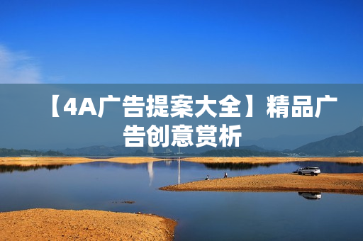 【4A广告提案大全】精品广告创意赏析