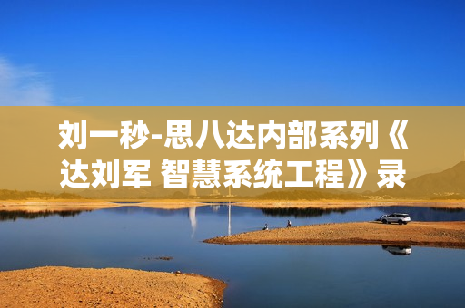 刘一秒-思八达内部系列《达刘军 智慧系统工程》录音MP3