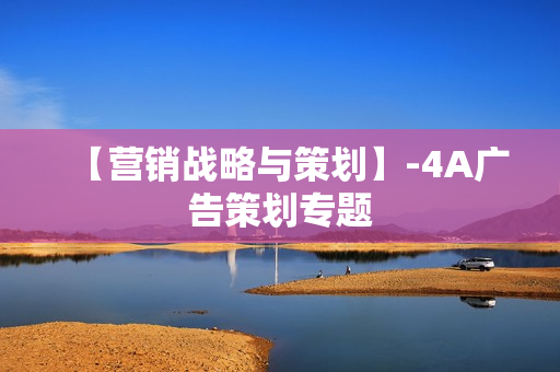 【营销战略与策划】-4A广告策划专题
