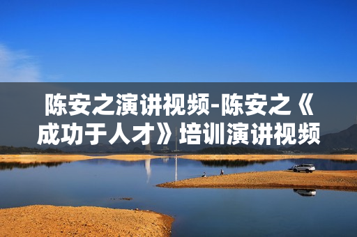 陈安之演讲视频-陈安之《成功于人才》培训演讲视频
