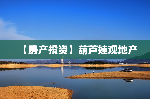 【房产投资】葫芦娃观地产