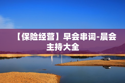 【保险经营】早会串词-晨会主持大全