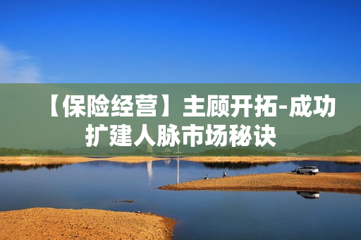 【保险经营】主顾开拓-成功扩建人脉市场秘诀