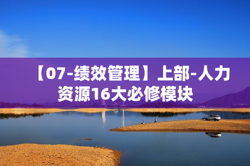 【07-绩效管理】上部-人力资源16大必修模块