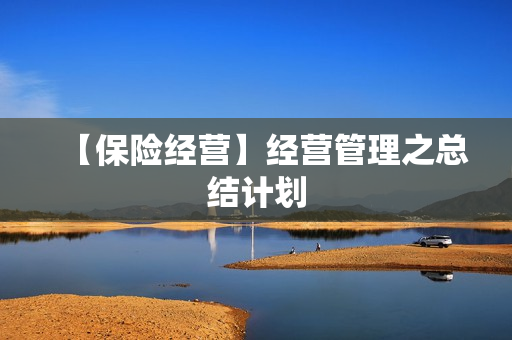 【保险经营】经营管理之总结计划