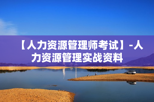 【人力资源管理师考试】-人力资源管理实战资料