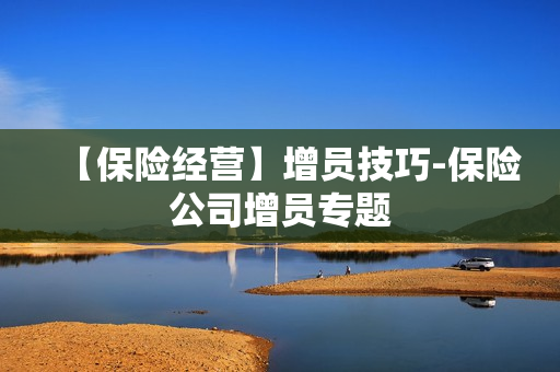 【保险经营】增员技巧-保险公司增员专题