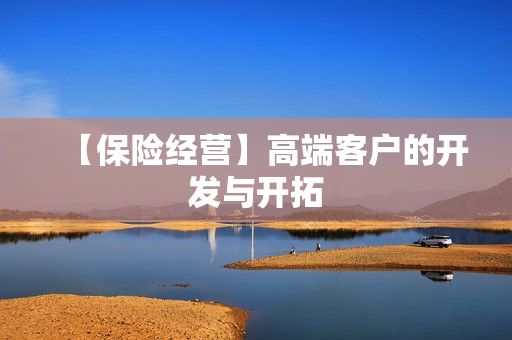 【保险经营】高端客户的开发与开拓