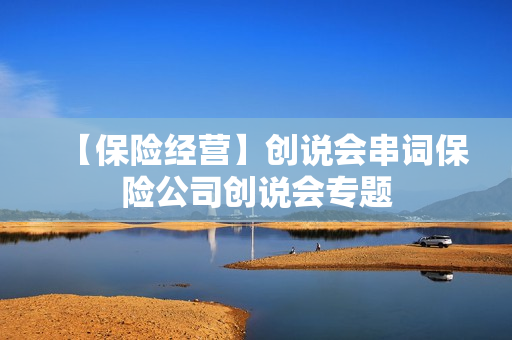 【保险经营】创说会串词保险公司创说会专题
